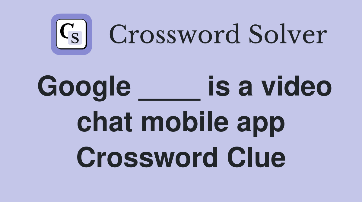 Google ____ is a video chat mobile app Crossword Clue