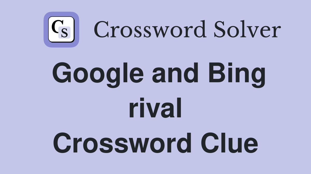 Google and Bing rival Crossword Clue