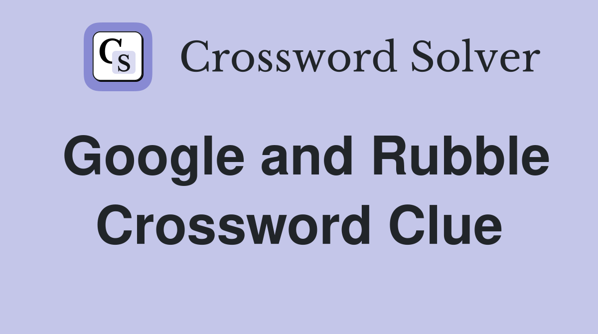 Google and Rubble Crossword Clue