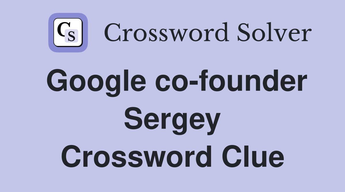 Google co-founder Sergey Crossword Clue