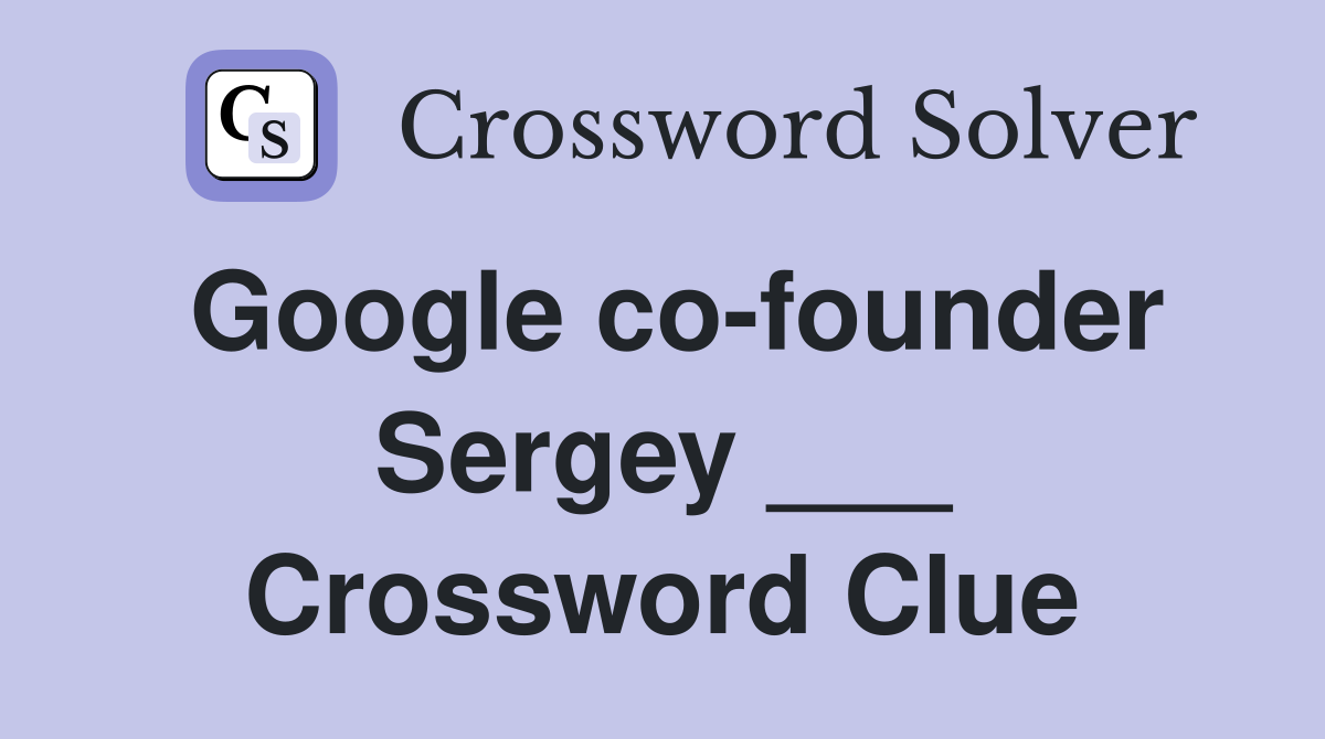 Google co-founder Sergey ___ Crossword Clue