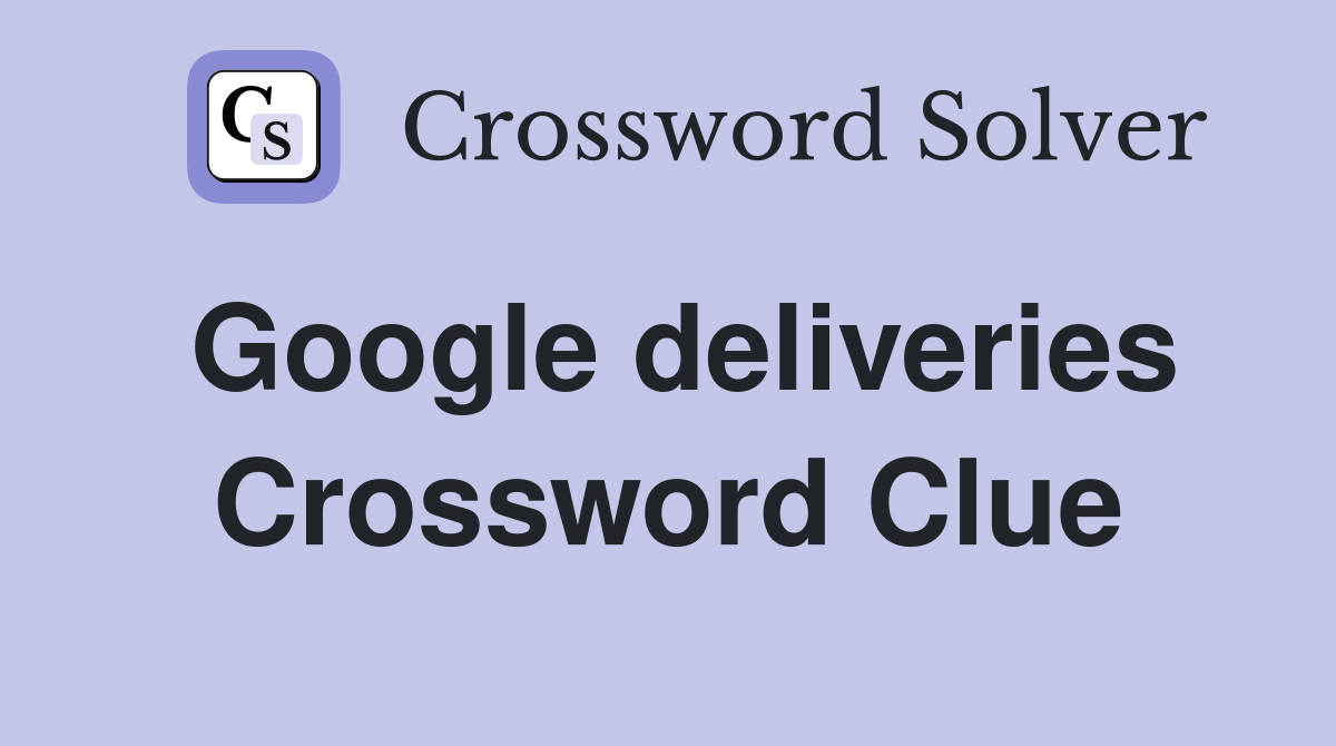 Google deliveries Crossword Clue