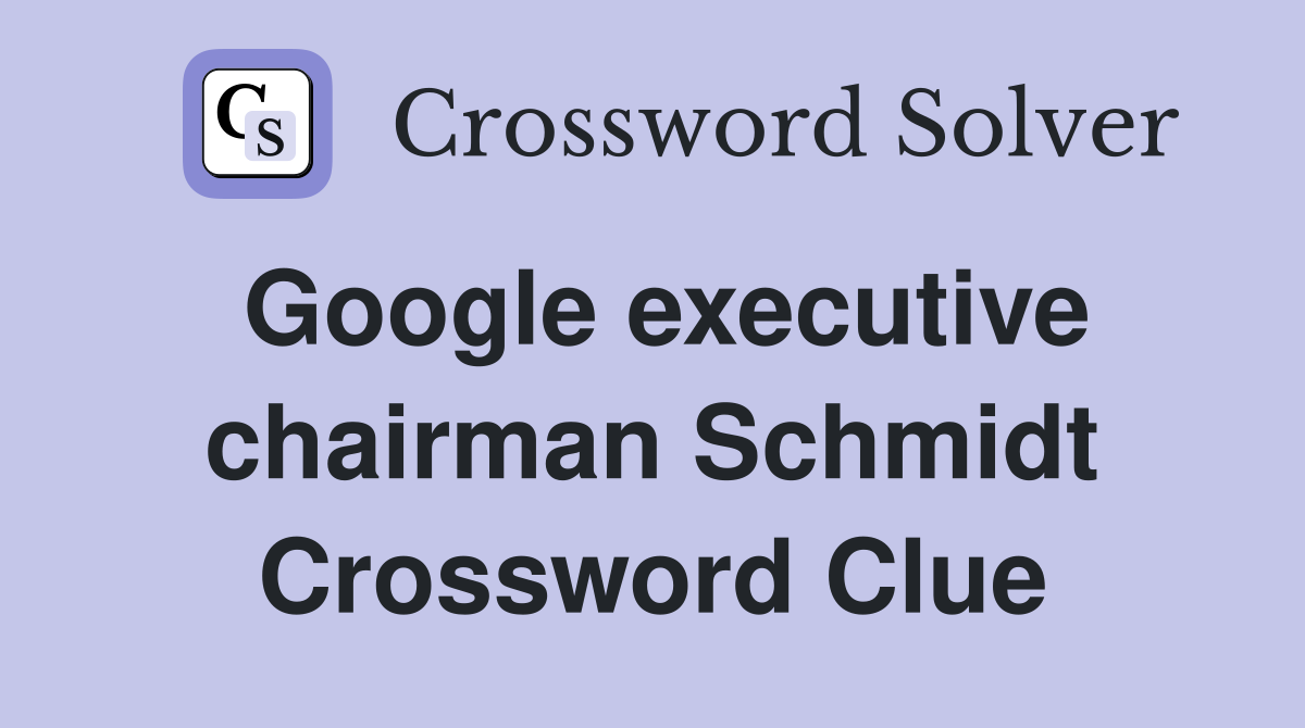 Google executive chairman Schmidt Crossword Clue