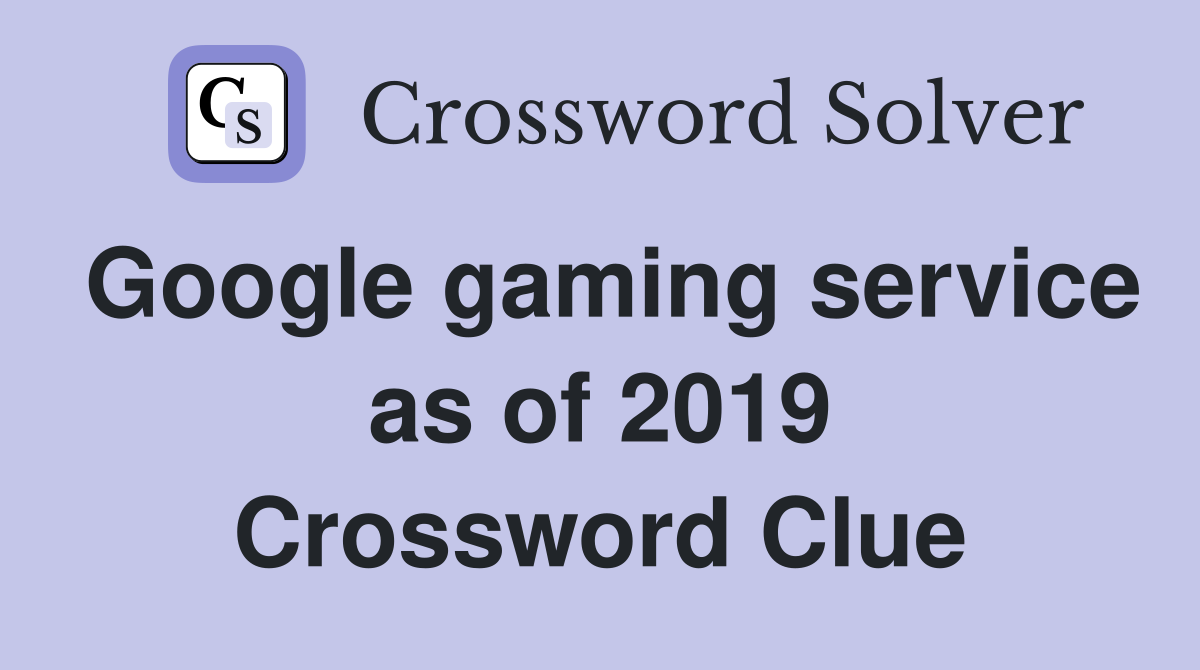 Google gaming service as of 2019 Crossword Clue