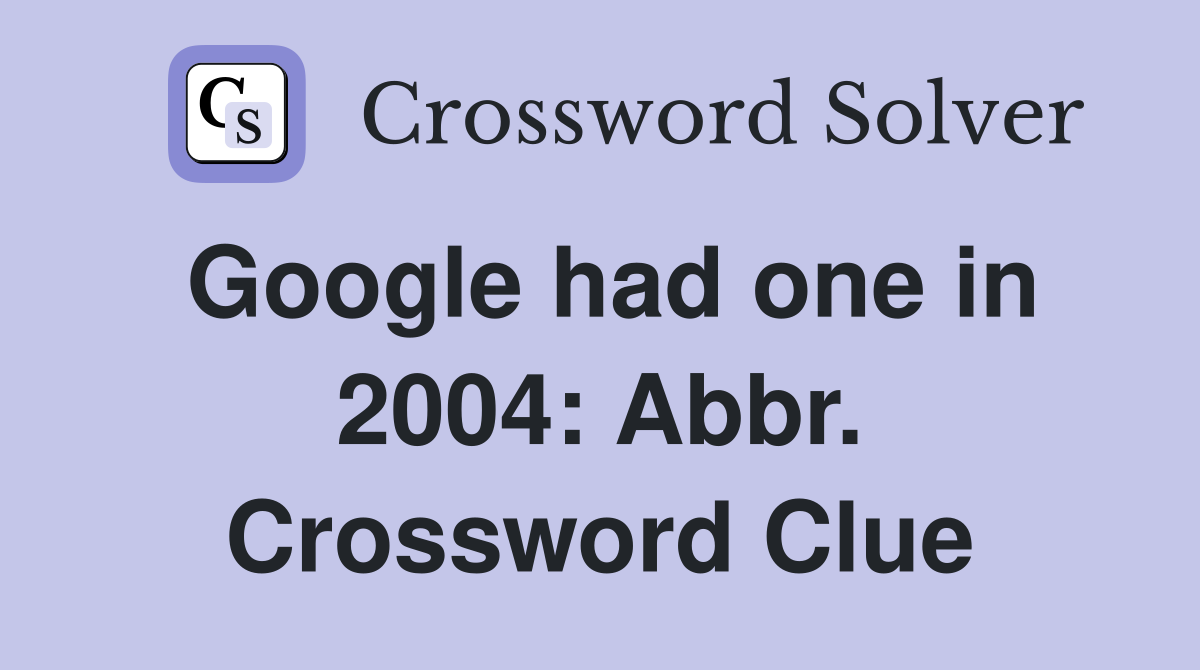 Google had one in 2004: Abbr. Crossword Clue