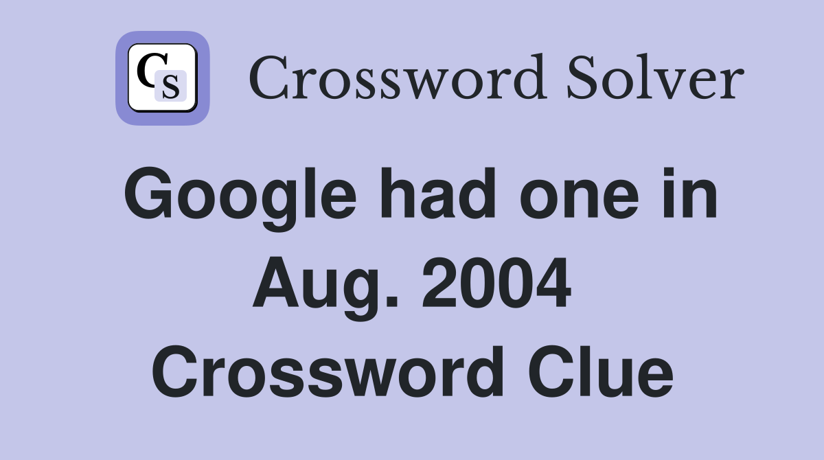 Google had one in Aug. 2004 Crossword Clue