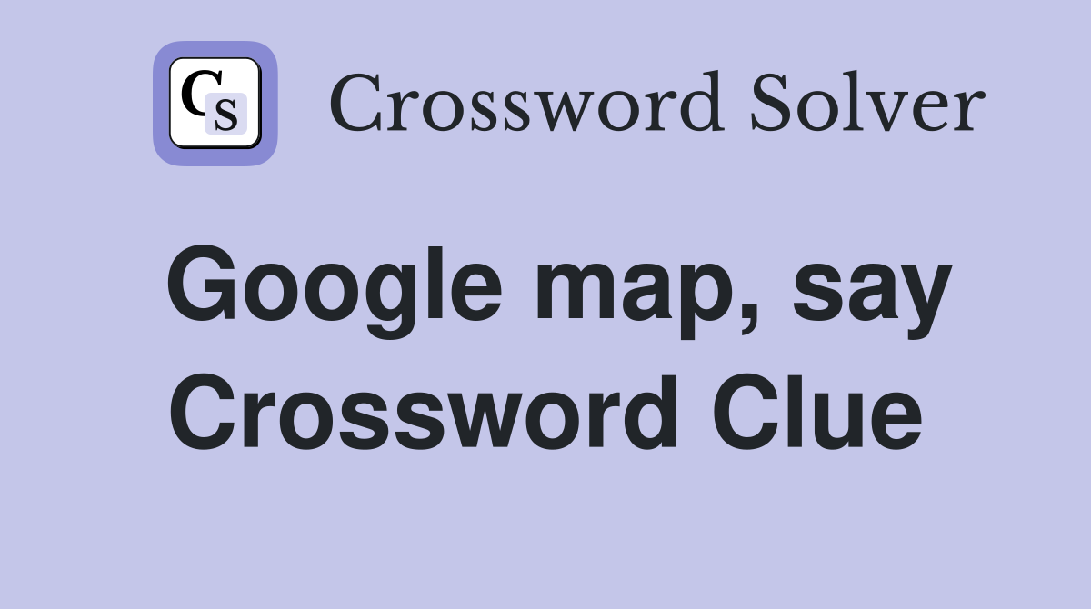 Google map, say Crossword Clue