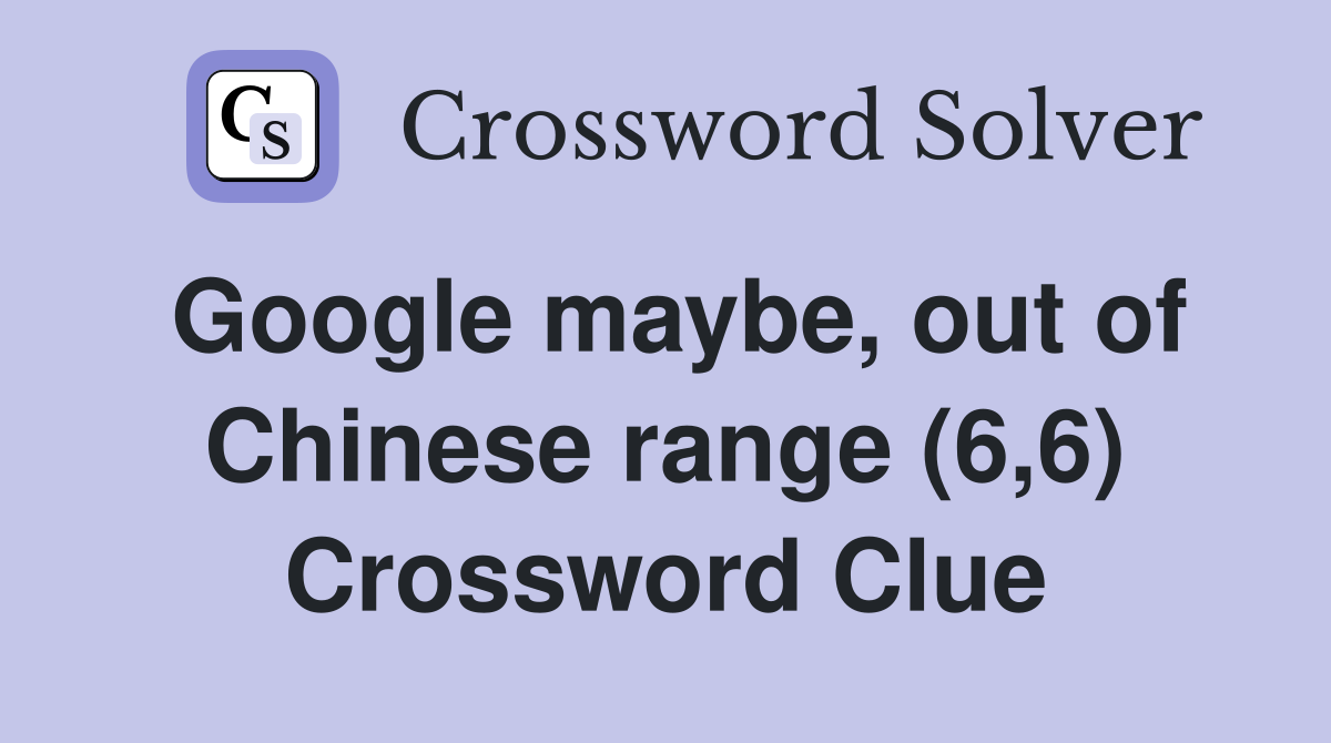 Google maybe, out of Chinese range (6,6) Crossword Clue
