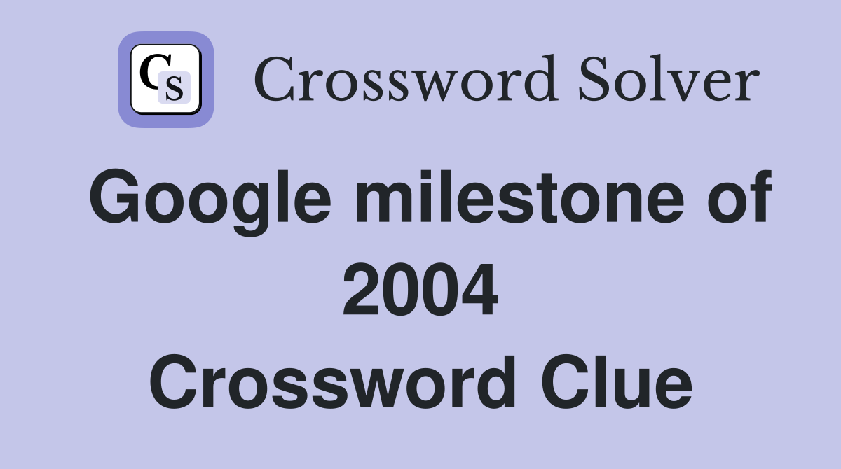Google milestone of 2004 Crossword Clue