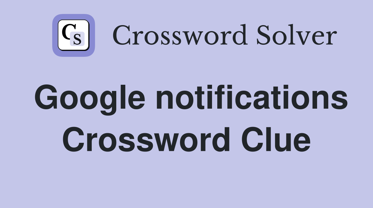 Google notifications Crossword Clue