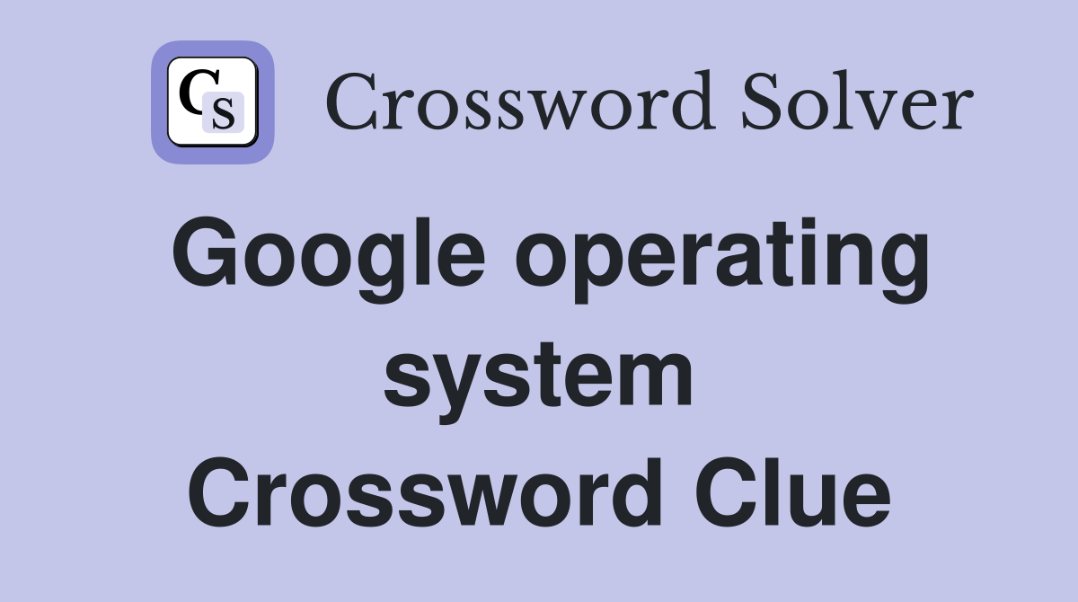 Google operating system Crossword Clue