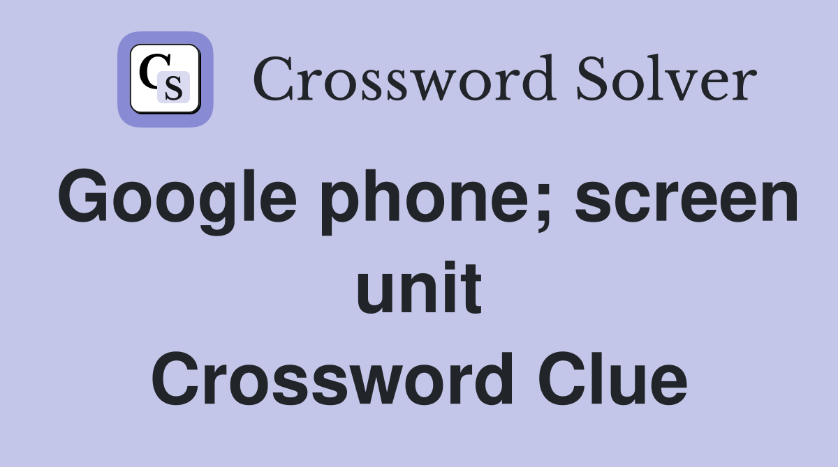 Google phone; screen unit Crossword Clue