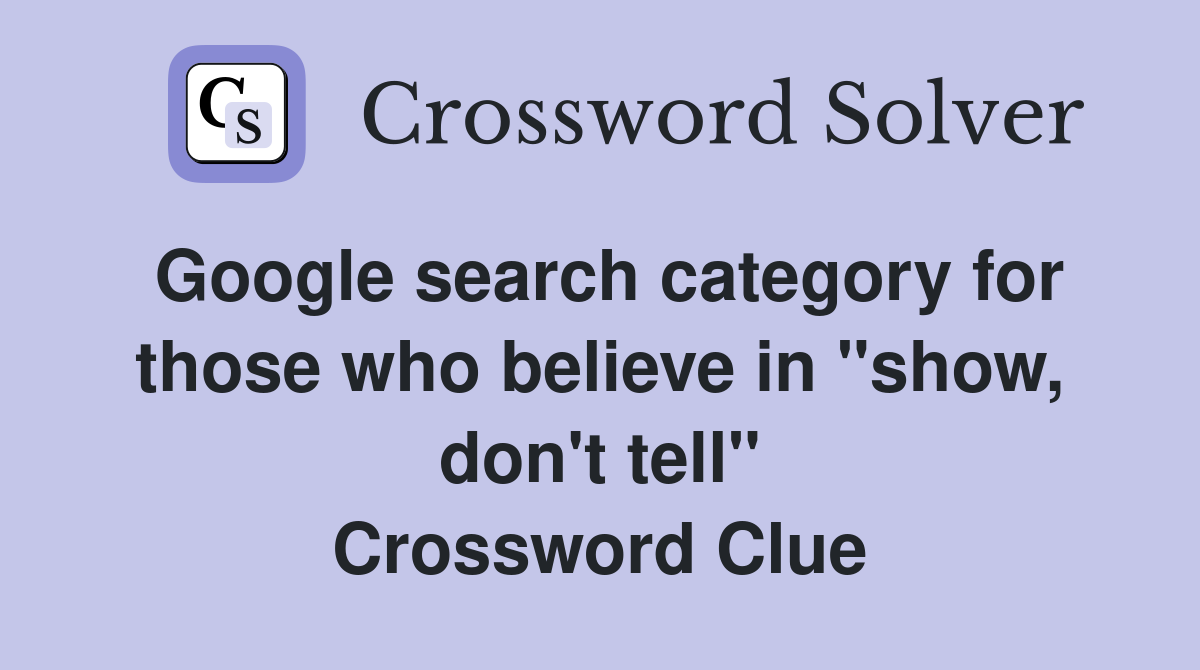 Google search category for those who believe in "show, don't tell" Crossword Clue