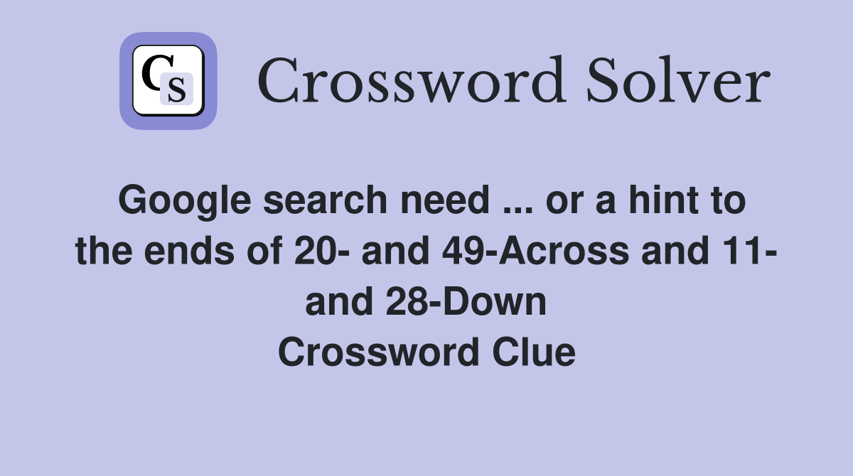 Google search need ... or a hint to the ends of 20- and 49-Across and 11- and 28-Down Crossword Clue