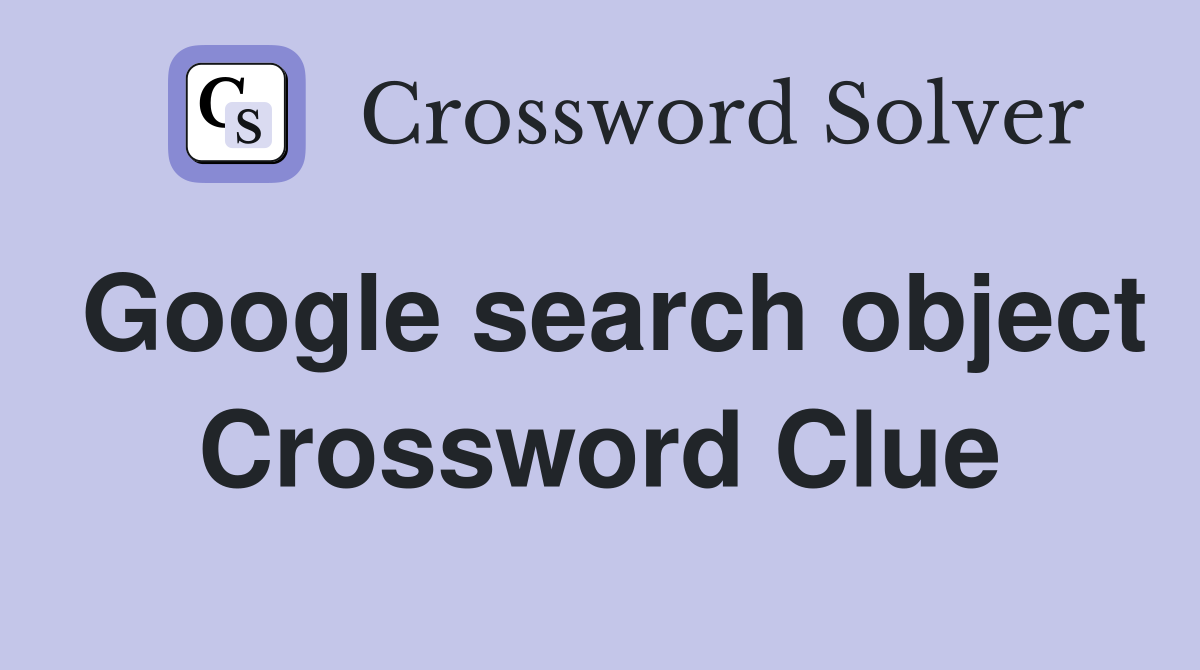 Google search object Crossword Clue