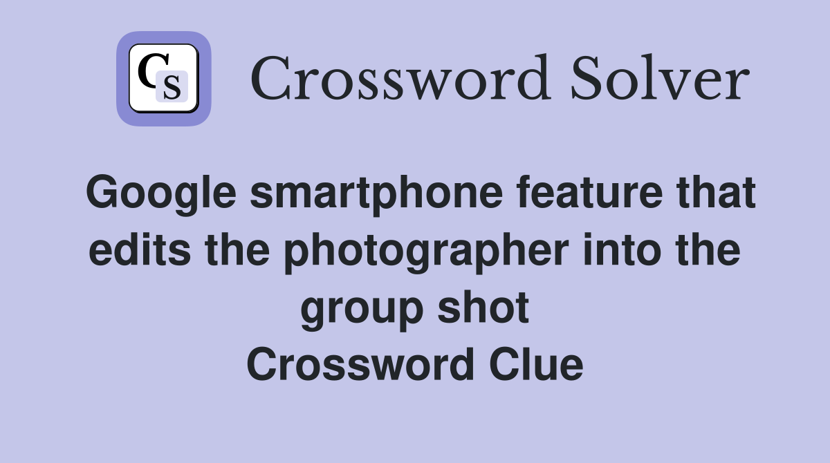 Google smartphone feature that edits the photographer into the group shot Crossword Clue