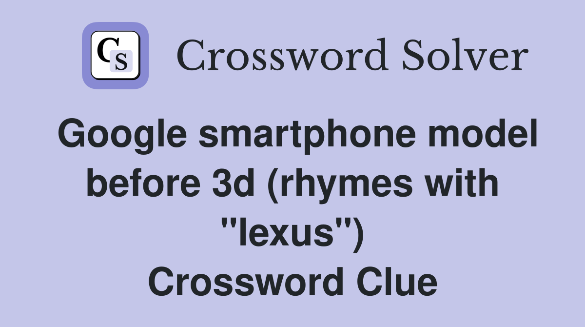 Google smartphone model before 3d (rhymes with "lexus") Crossword Clue