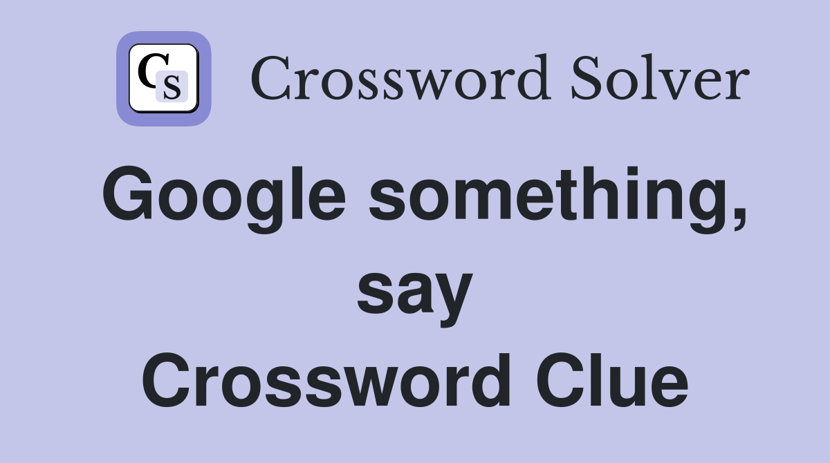 Google something, say Crossword Clue