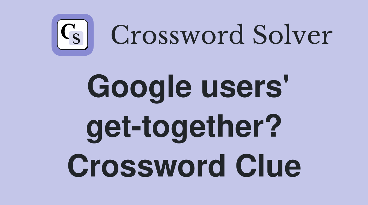 Google users' get-together? Crossword Clue