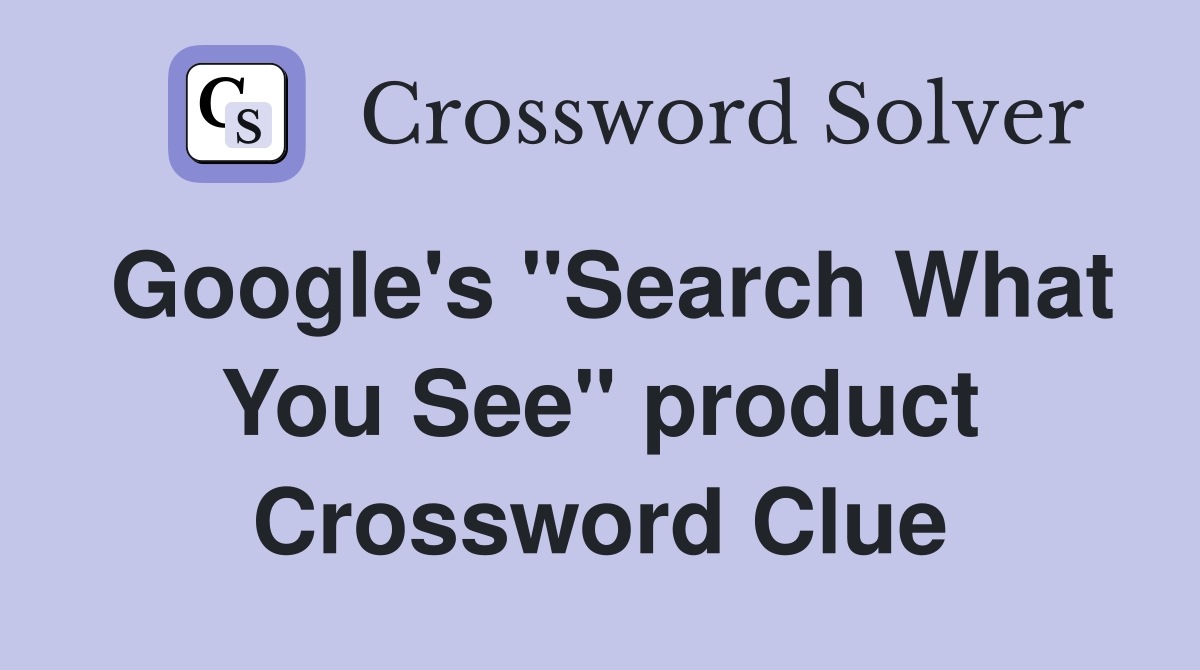 Google's "Search What You See" product Crossword Clue