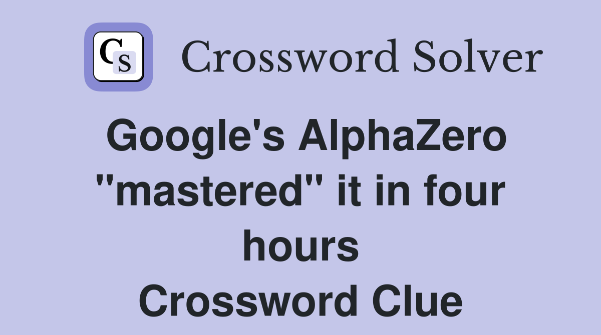 Google's AlphaZero "mastered" it in four hours Crossword Clue