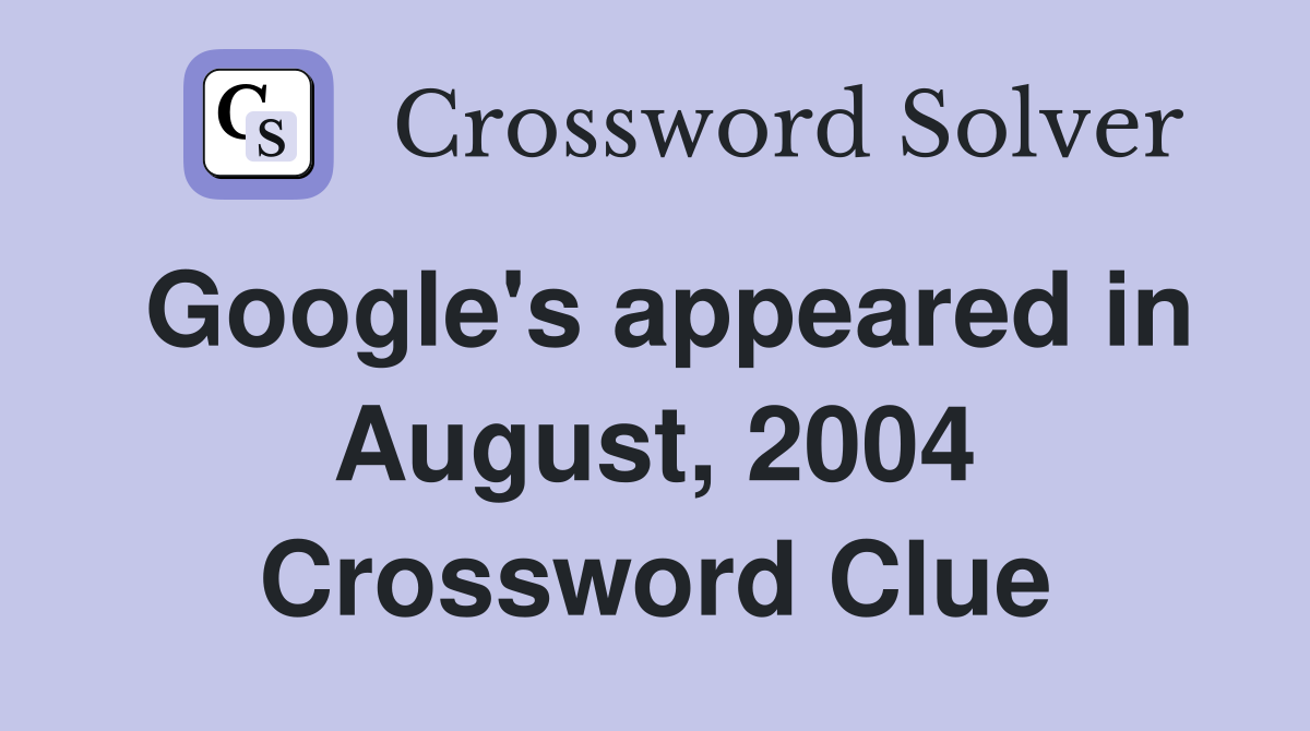 Google's appeared in August, 2004 Crossword Clue