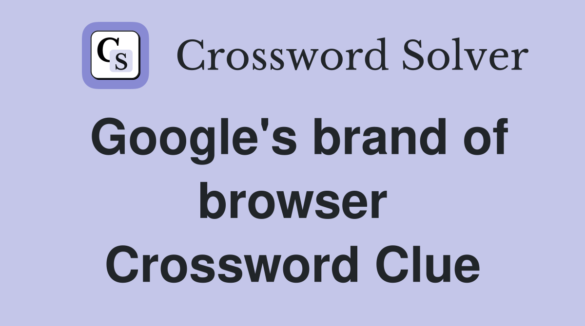 Google's brand of browser Crossword Clue