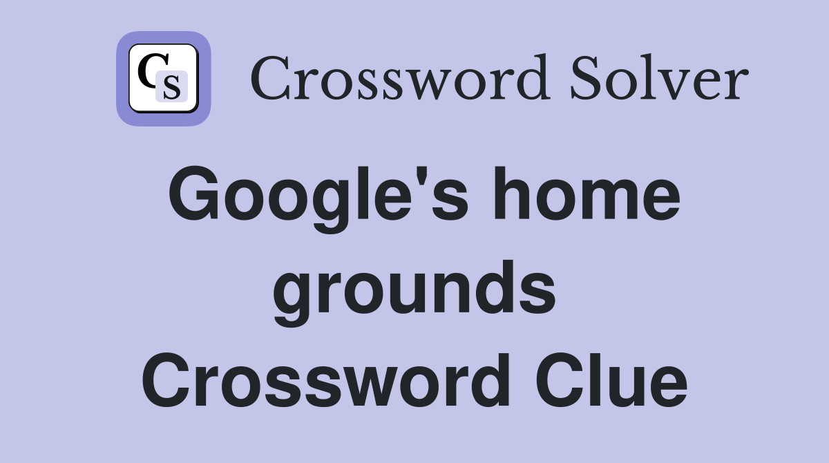 Google's home grounds Crossword Clue