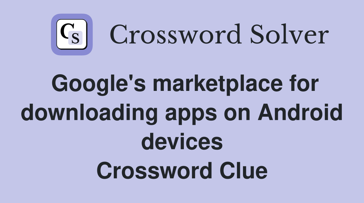 Google's marketplace for downloading apps on Android devices Crossword Clue