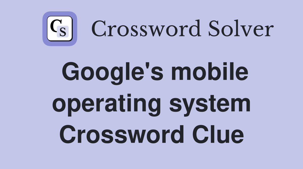 Google's mobile operating system Crossword Clue