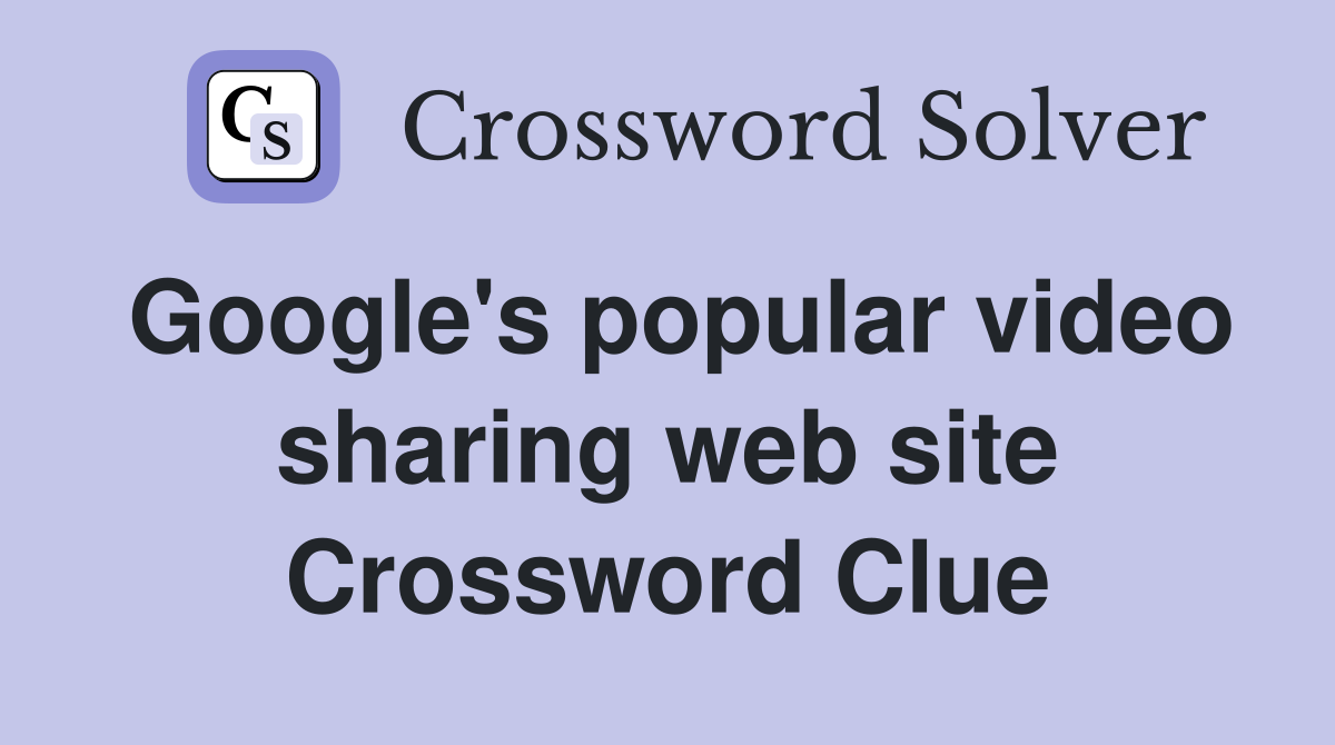Google's popular video sharing web site Crossword Clue
