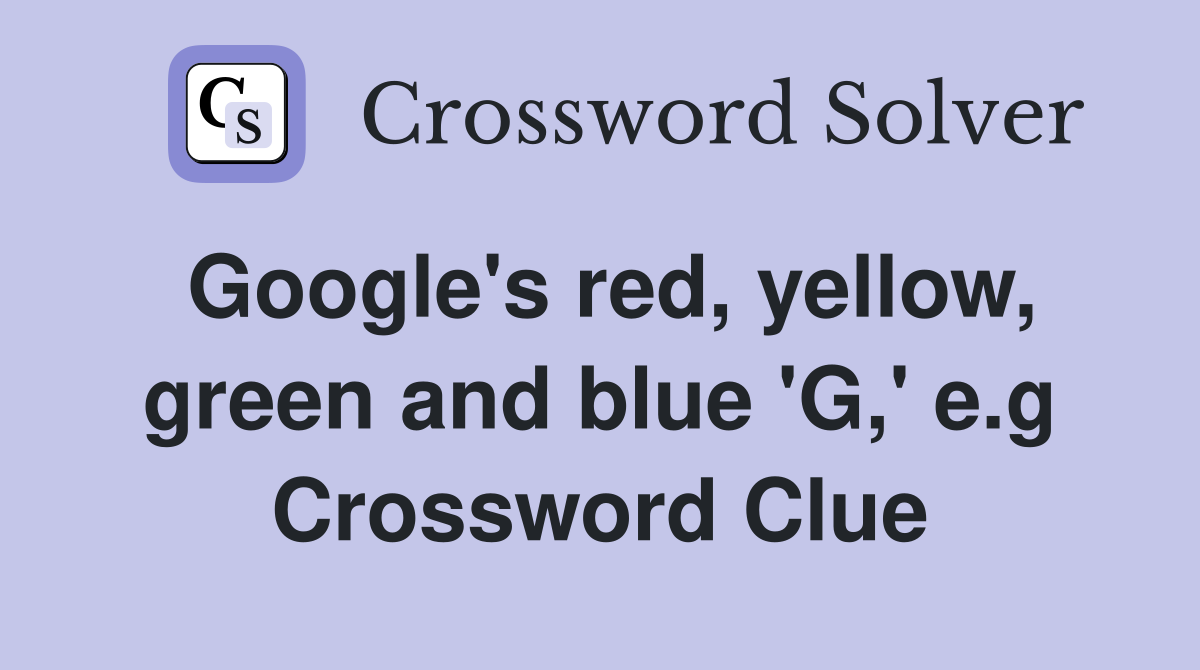Google's red, yellow, green and blue 'G,' e.g Crossword Clue
