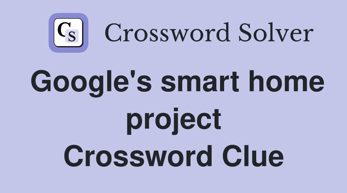 Google's smart home project Crossword Clue