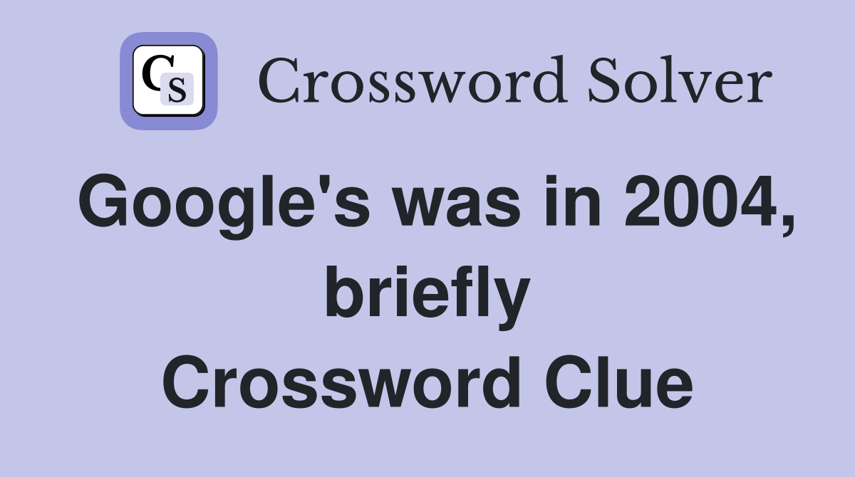 Google's was in 2004, briefly Crossword Clue