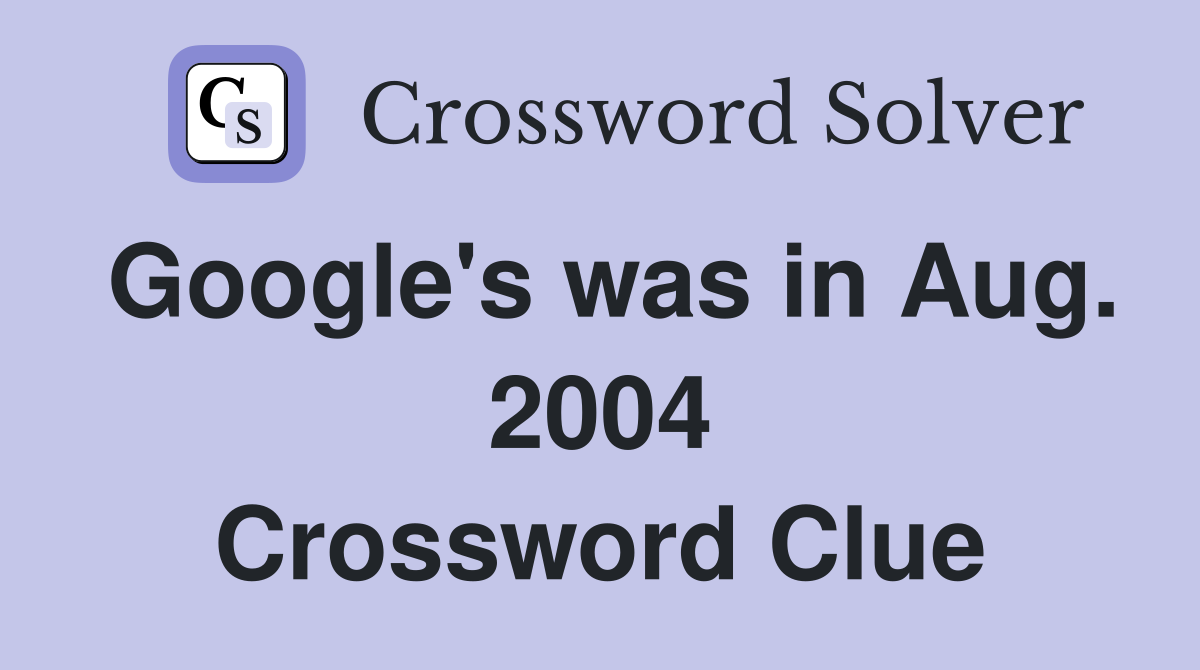Google's was in Aug. 2004 Crossword Clue