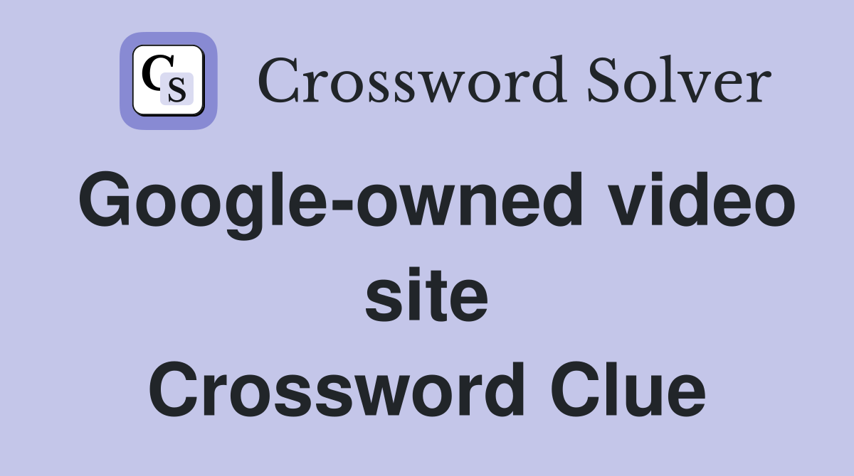 Google-owned video site Crossword Clue