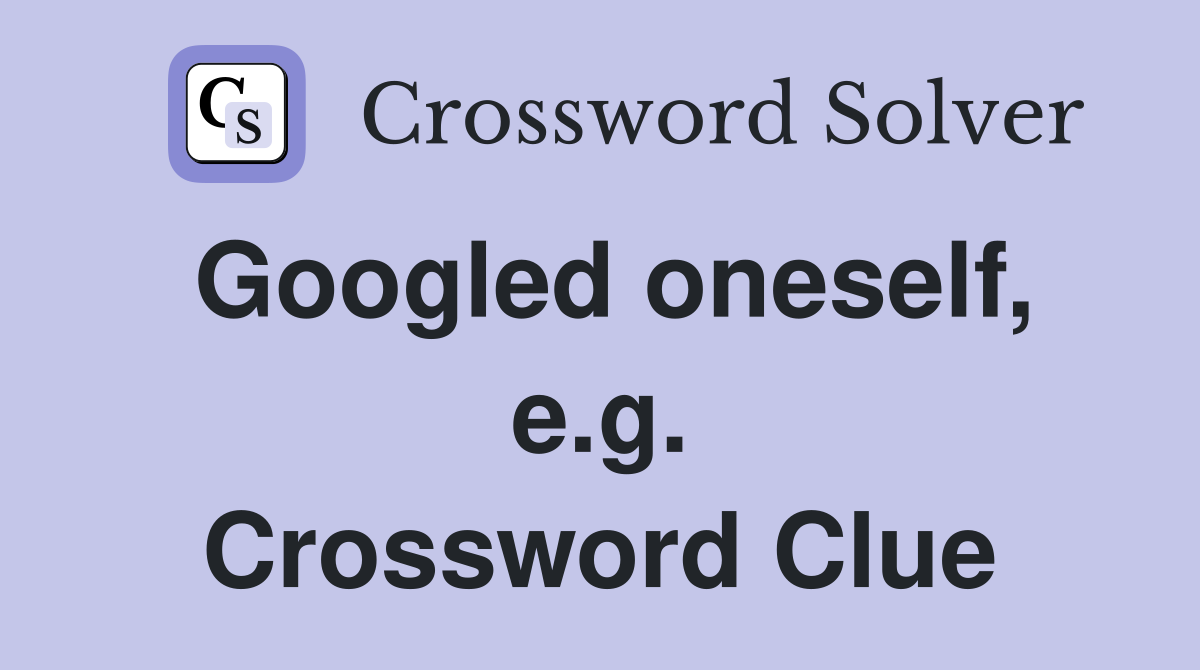Googled oneself, e.g. Crossword Clue