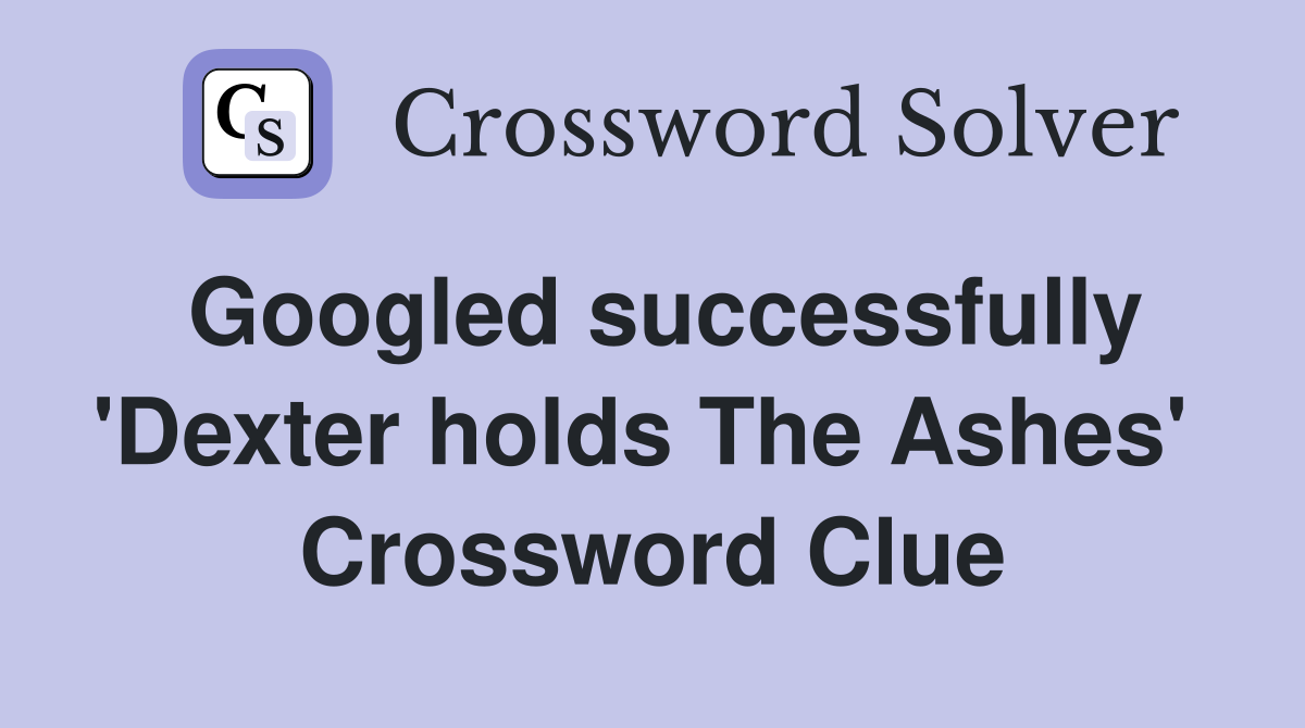Googled successfully 'Dexter holds The Ashes'  Crossword Clue