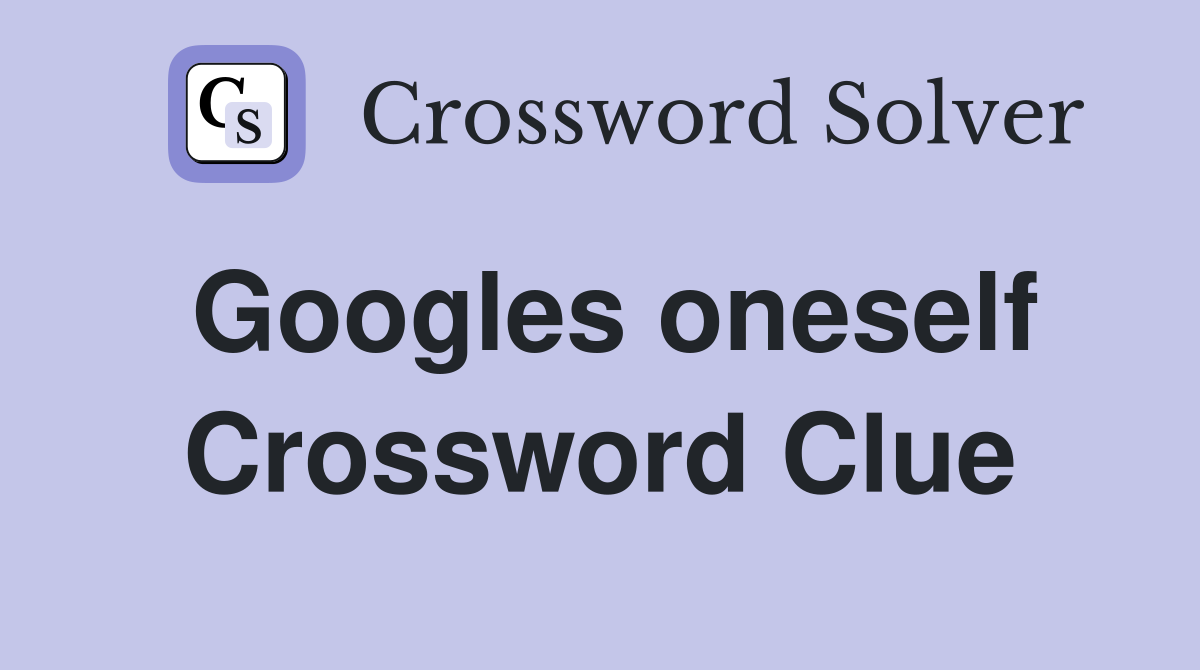Googles oneself Crossword Clue