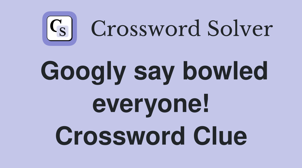 Googly say bowled everyone! Crossword Clue