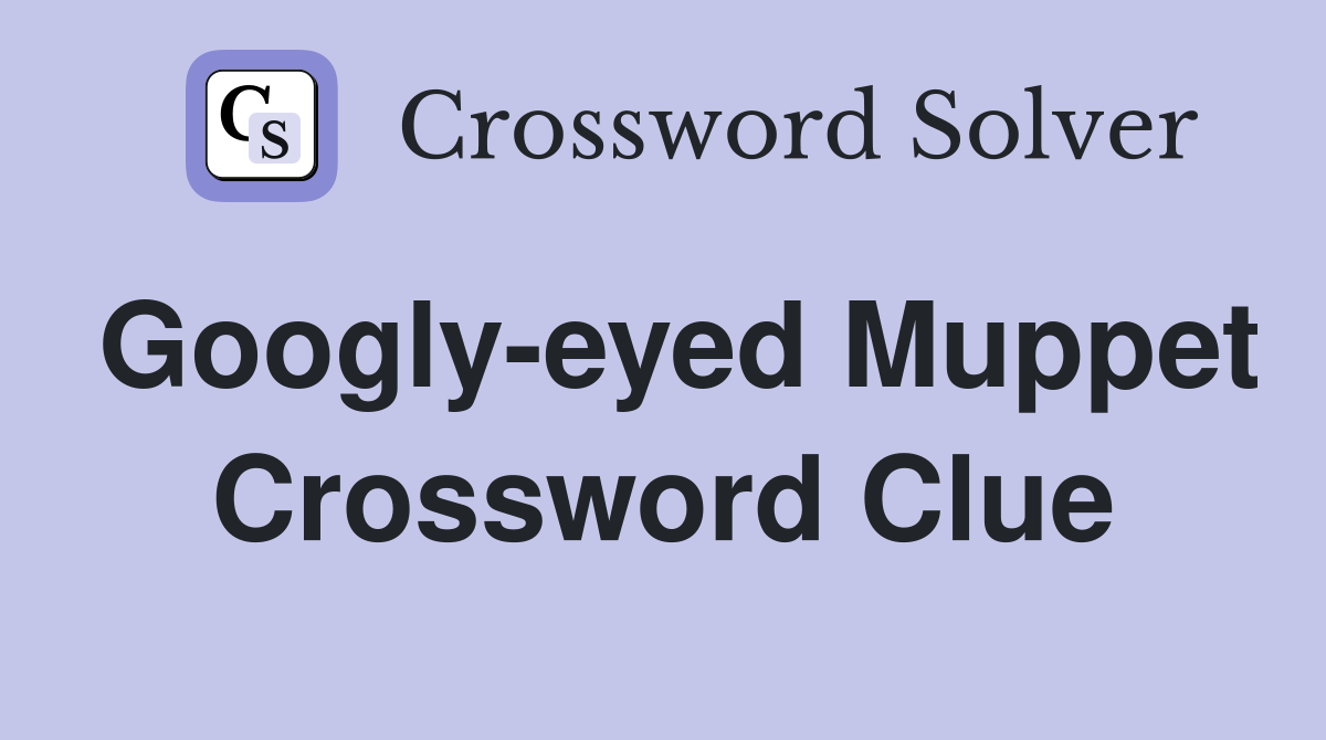 Googly-eyed Muppet Crossword Clue