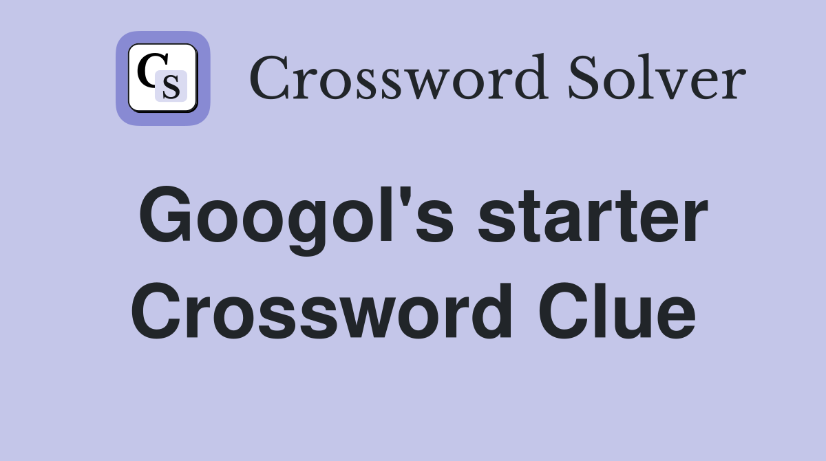 Googol's starter Crossword Clue