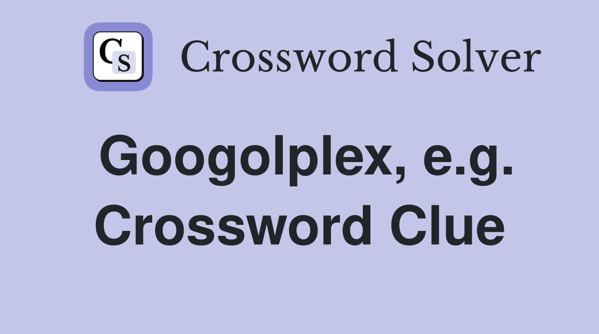 Googolplex, e.g. Crossword Clue