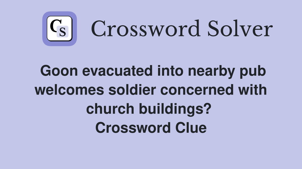 Goon evacuated into nearby pub welcomes soldier concerned with church buildings?  Crossword Clue