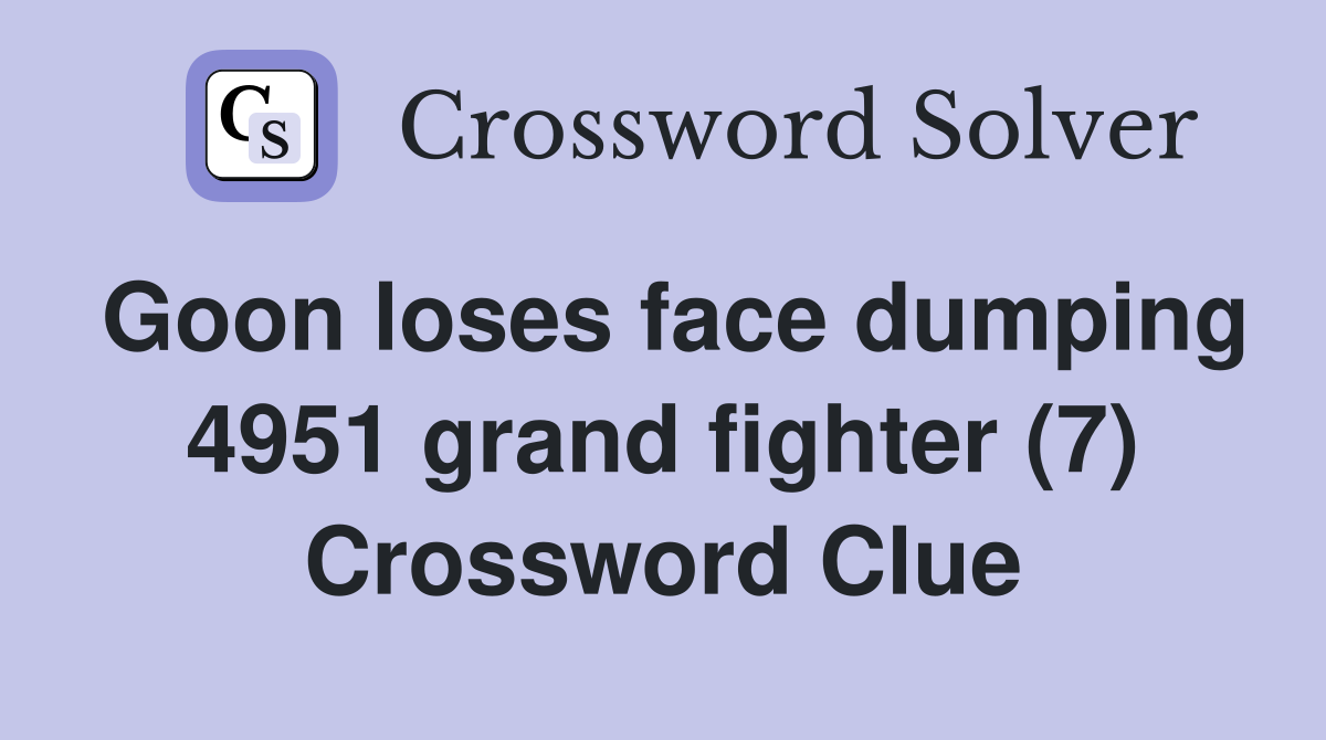 Goon loses face dumping 4951 grand fighter (7) Crossword Clue