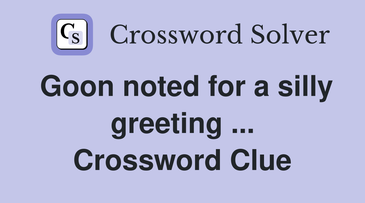 Goon noted for a silly greeting ... Crossword Clue