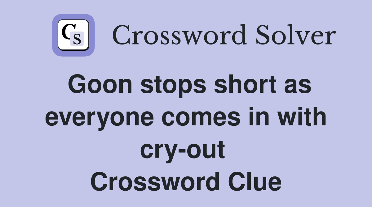 Goon stops short as everyone comes in with cry-out  Crossword Clue