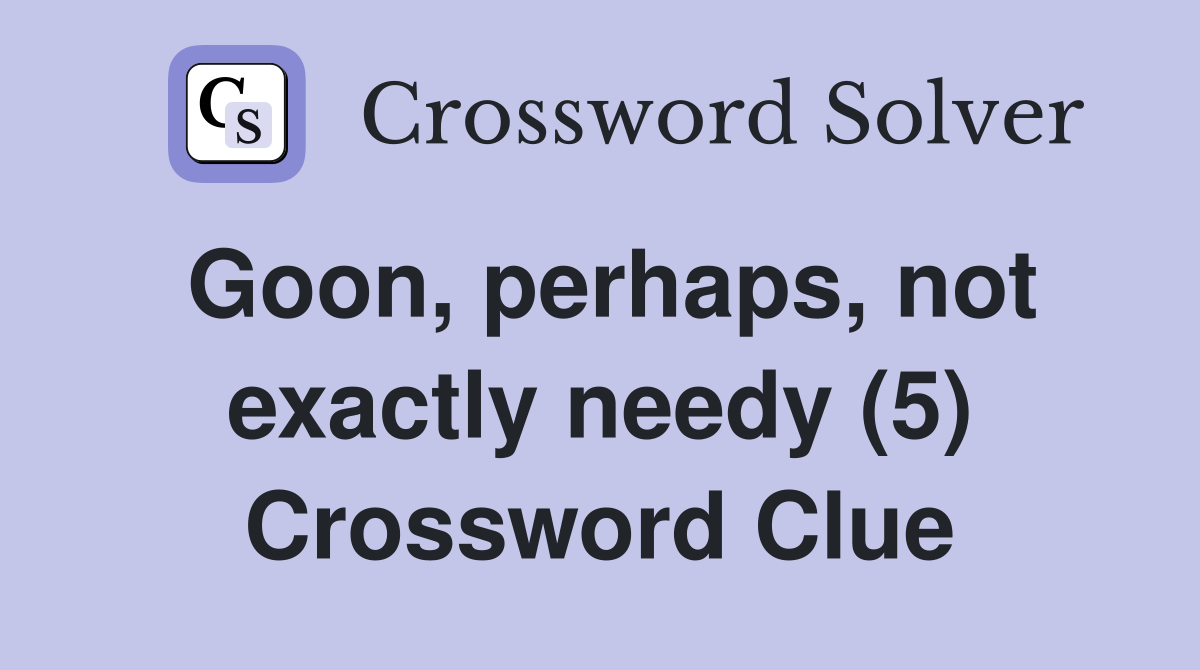 Goon, perhaps, not exactly needy (5) Crossword Clue