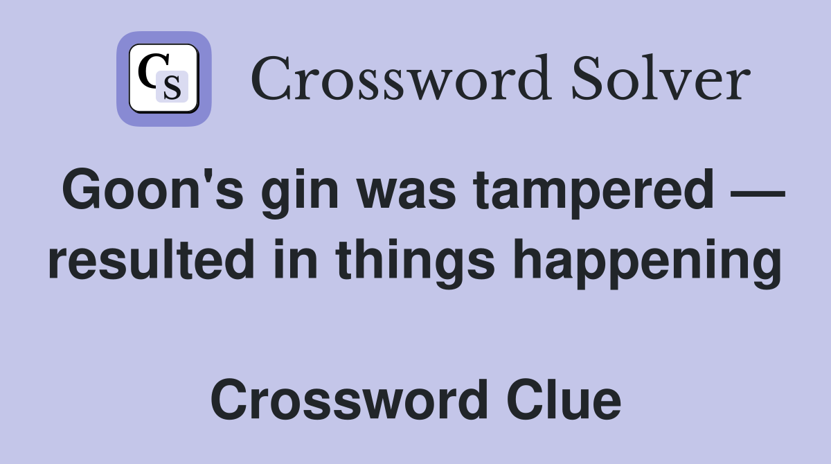 Goon's gin was tampered — resulted in things happening  Crossword Clue