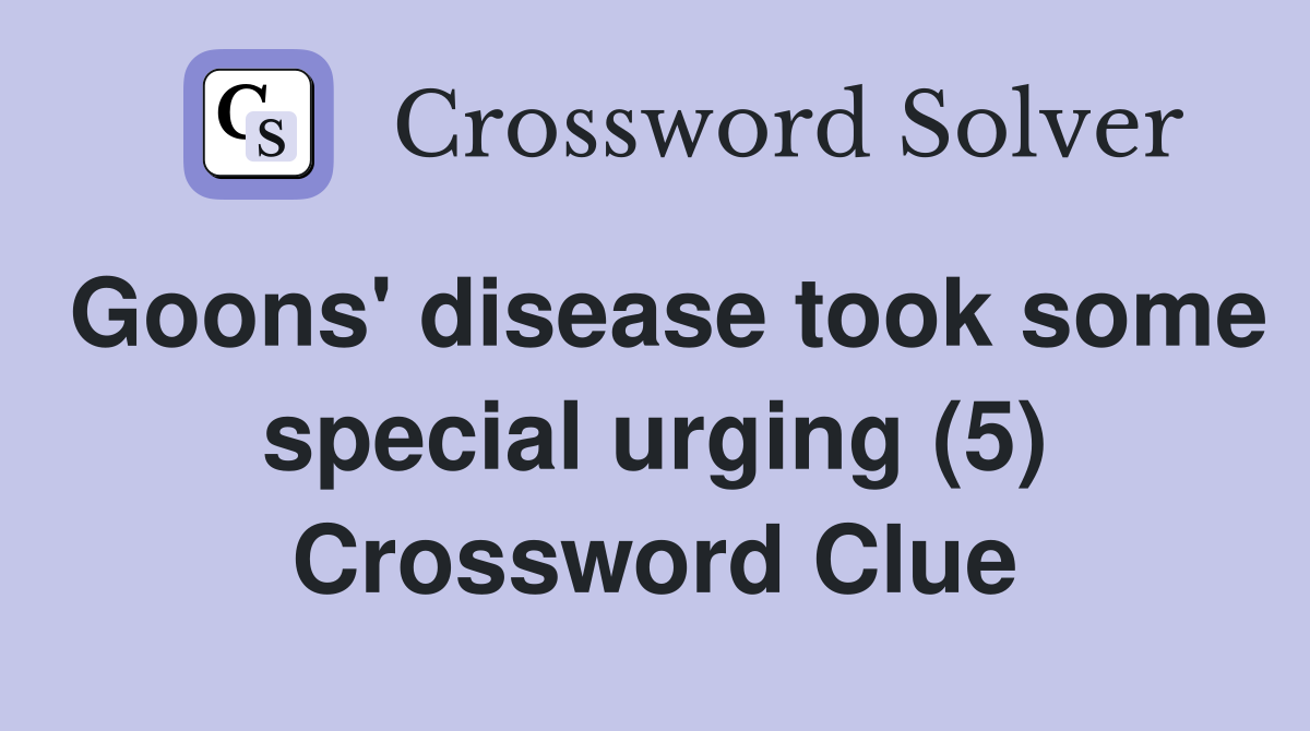 Goons' disease took some special urging (5) Crossword Clue